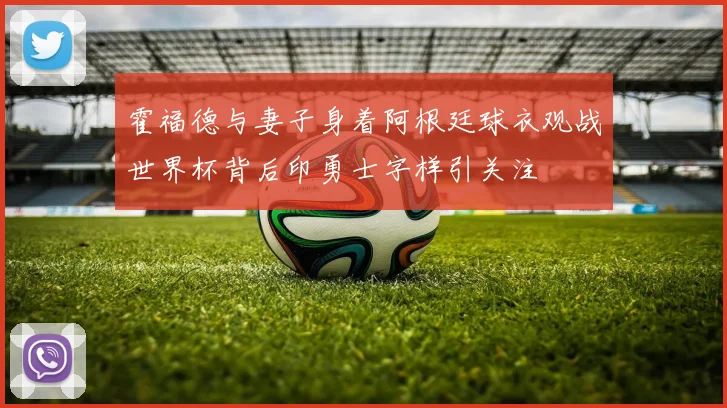 霍福德与妻子身着阿根廷球衣观战世界杯背后印勇士字样引关注